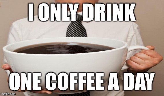 I ONLY DRINK ONE COFFEE A DAY | made w/ Imgflip meme maker