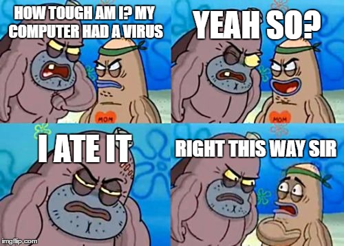 BADASS | YEAH SO? HOW TOUGH AM I? MY COMPUTER HAD A VIRUS; I ATE IT; RIGHT THIS WAY SIR | image tagged in memes,how tough are you | made w/ Imgflip meme maker