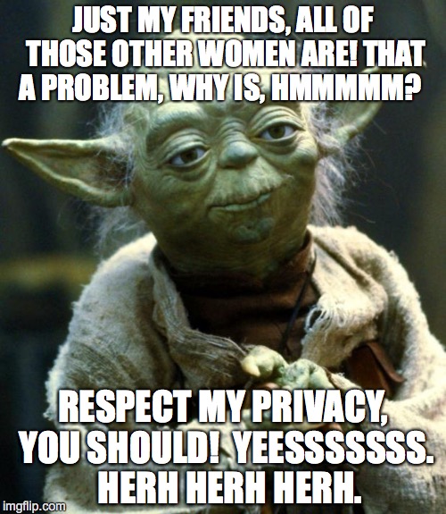 Star Wars Yoda Meme | JUST MY FRIENDS, ALL OF THOSE OTHER WOMEN ARE! THAT A PROBLEM, WHY IS, HMMMMM? RESPECT MY PRIVACY, YOU SHOULD!  YEESSSSSSS.  HERH HERH HERH. | image tagged in memes,star wars yoda | made w/ Imgflip meme maker