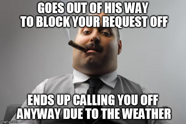 Anything to make sure you're available... | GOES OUT OF HIS WAY TO BLOCK YOUR REQUEST OFF; ENDS UP CALLING YOU OFF ANYWAY DUE TO THE WEATHER | image tagged in memes,scumbag boss,special kind of stupid,day off,request,weather | made w/ Imgflip meme maker