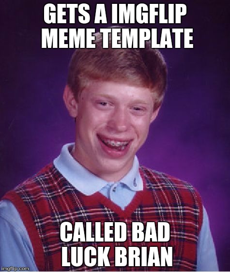 Bad Luck Brian | GETS A IMGFLIP MEME TEMPLATE; CALLED BAD LUCK BRIAN | image tagged in memes,bad luck brian | made w/ Imgflip meme maker