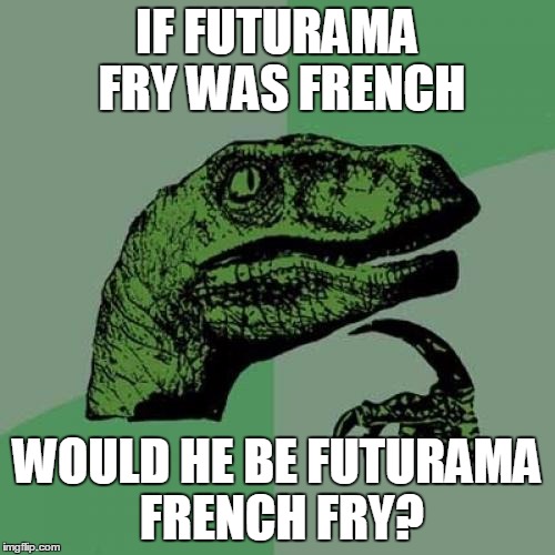 Philosoraptor | IF FUTURAMA FRY WAS FRENCH; WOULD HE BE FUTURAMA FRENCH FRY? | image tagged in memes,philosoraptor | made w/ Imgflip meme maker