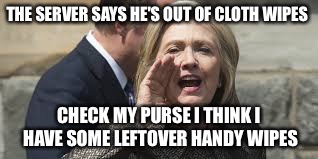 Like With A Cloth Or Something | THE SERVER SAYS HE'S OUT OF CLOTH WIPES; CHECK MY PURSE I THINK I HAVE SOME LEFTOVER HANDY WIPES | image tagged in hillary clinton,email server,server,fbi,political meme,memes | made w/ Imgflip meme maker