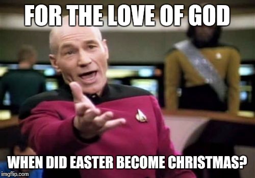 Picard Wtf Meme | FOR THE LOVE OF GOD; WHEN DID EASTER BECOME CHRISTMAS? | image tagged in memes,picard wtf | made w/ Imgflip meme maker