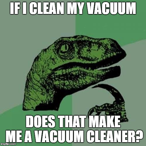 Philosoraptor Meme |  IF I CLEAN MY VACUUM; DOES THAT MAKE ME A VACUUM CLEANER? | image tagged in memes,philosoraptor | made w/ Imgflip meme maker