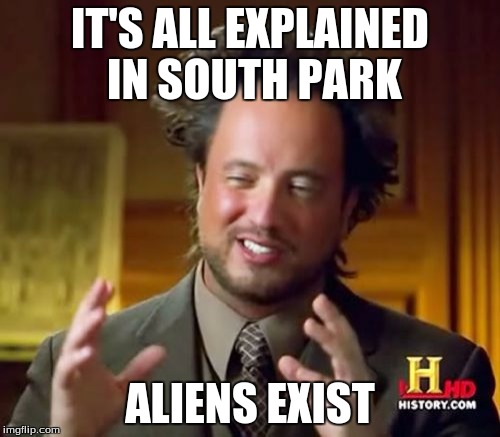 For everyone wondering what I mean by this, there's a hidden alien somewhere in every episode of South Park | IT'S ALL EXPLAINED IN SOUTH PARK; ALIENS EXIST | image tagged in memes,ancient aliens | made w/ Imgflip meme maker