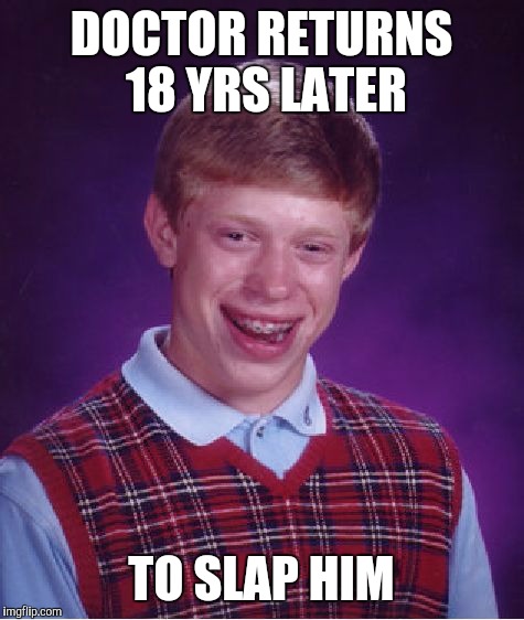 Bad Luck Brian Meme | DOCTOR RETURNS 18 YRS LATER TO SLAP HIM | image tagged in memes,bad luck brian | made w/ Imgflip meme maker