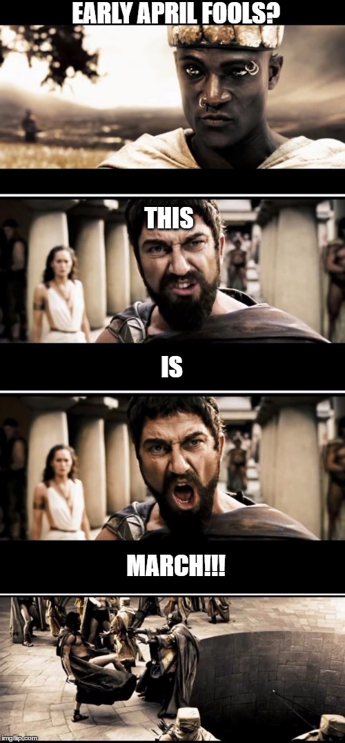 Sparta | EARLY APRIL FOOLS? THIS; IS; MARCH!!! | image tagged in sparta | made w/ Imgflip meme maker