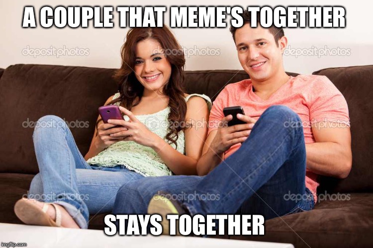 Couple texting  | A COUPLE THAT MEME'S TOGETHER; STAYS TOGETHER | image tagged in couple texting | made w/ Imgflip meme maker