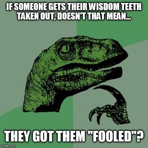 Philosoraptor | IF SOMEONE GETS THEIR WISDOM TEETH TAKEN OUT, DOESN'T THAT MEAN... THEY GOT THEM "FOOLED"? | image tagged in memes,philosoraptor | made w/ Imgflip meme maker