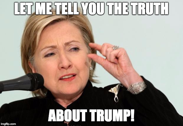 Hillary Clinton Fingers | LET ME TELL YOU THE TRUTH; ABOUT TRUMP! | image tagged in hillary clinton fingers | made w/ Imgflip meme maker
