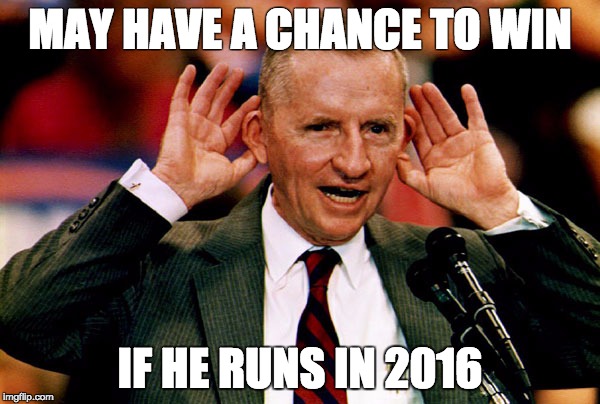 Ross Perot | MAY HAVE A CHANCE TO WIN; IF HE RUNS IN 2016 | image tagged in ross perot | made w/ Imgflip meme maker