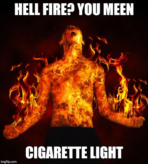 HELL FIRE? YOU MEEN CIGARETTE LIGHT | made w/ Imgflip meme maker