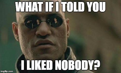 Matrix Morpheus | WHAT IF I TOLD YOU; I LIKED NOBODY? | image tagged in memes,matrix morpheus | made w/ Imgflip meme maker