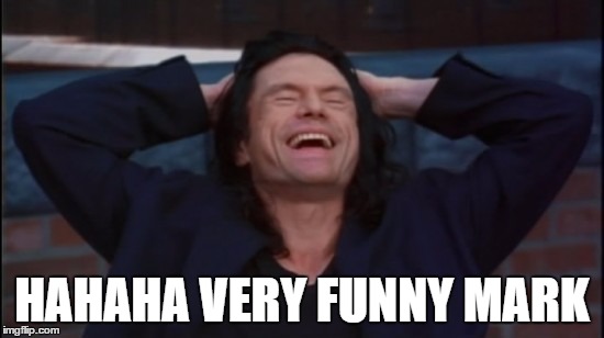 wiseau laugh | HAHAHA VERY FUNNY MARK | image tagged in wiseau laugh | made w/ Imgflip meme maker