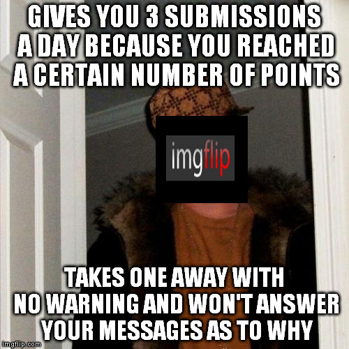 Yeah, why would I pay a monthly fee again?  | GIVES YOU 3 SUBMISSIONS A DAY BECAUSE YOU REACHED A CERTAIN NUMBER OF POINTS; TAKES ONE AWAY WITH NO WARNING AND WON'T ANSWER YOUR MESSAGES AS TO WHY | image tagged in memes,scumbag imgflip,bullshit,double standards,hypocrisy | made w/ Imgflip meme maker
