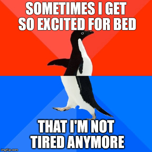 Socially Awesome Awkward Penguin Meme | SOMETIMES I GET SO EXCITED FOR BED; THAT I'M NOT TIRED ANYMORE | image tagged in memes,socially awesome awkward penguin,AdviceAnimals | made w/ Imgflip meme maker