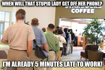 WHEN WILL THAT STUPID LADY GET OFF HER PHONE? I'M ALREADY 5 MINUTES LATE TO WORK! | made w/ Imgflip meme maker