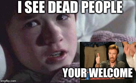 I See Dead People Meme | I SEE DEAD PEOPLE; YOUR WELCOME | image tagged in memes,i see dead people | made w/ Imgflip meme maker