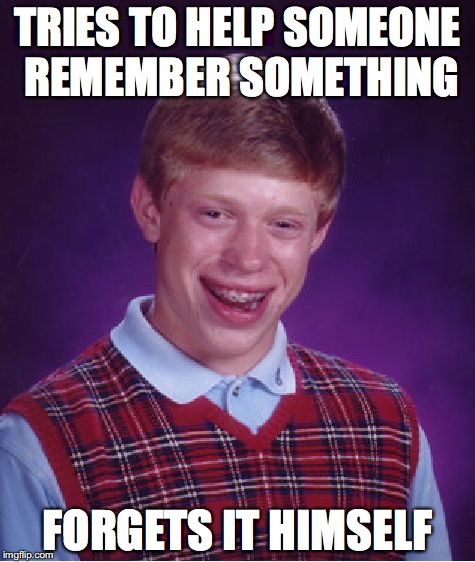 Bad Luck Brian Meme | TRIES TO HELP SOMEONE REMEMBER SOMETHING; FORGETS IT HIMSELF | image tagged in memes,bad luck brian | made w/ Imgflip meme maker