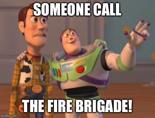 X, X Everywhere Meme | SOMEONE CALL THE FIRE BRIGADE! | image tagged in memes,x x everywhere | made w/ Imgflip meme maker