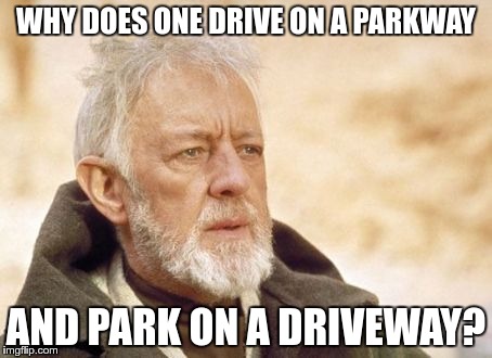 WHY DOES ONE DRIVE ON A PARKWAY AND PARK ON A DRIVEWAY? | made w/ Imgflip meme maker