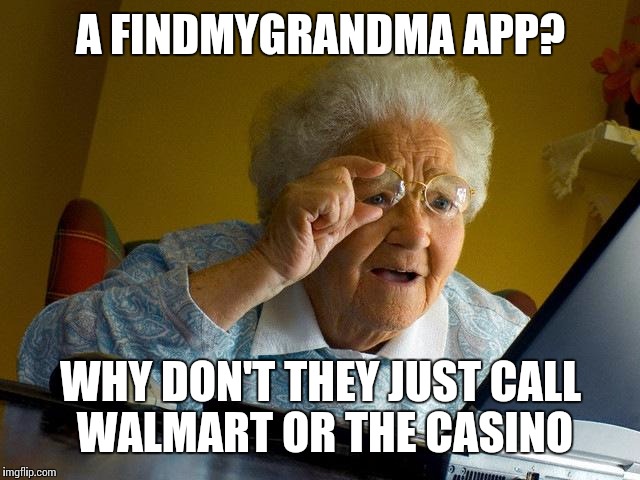 Grandma Finds The Internet Meme | A FINDMYGRANDMA APP? WHY DON'T THEY JUST CALL WALMART OR THE CASINO | image tagged in memes,grandma finds the internet | made w/ Imgflip meme maker
