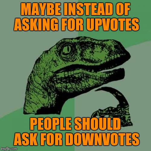 Ya know, reverse psychology. | MAYBE INSTEAD OF ASKING FOR UPVOTES; PEOPLE SHOULD ASK FOR DOWNVOTES | image tagged in memes,philosoraptor,upvotes,downvotes | made w/ Imgflip meme maker