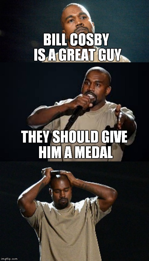 Kanye inappropriate joke  | BILL COSBY IS A GREAT GUY; THEY SHOULD GIVE HIM A MEDAL | image tagged in kanye inappropriate joke | made w/ Imgflip meme maker