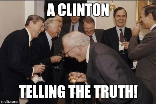 Laughing Men In Suits Meme | A CLINTON TELLING THE TRUTH! | image tagged in memes,laughing men in suits | made w/ Imgflip meme maker