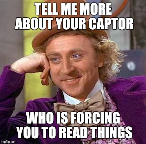 Creepy Condescending Wonka Meme | TELL ME MORE ABOUT YOUR CAPTOR WHO IS FORCING YOU TO READ THINGS | image tagged in memes,creepy condescending wonka | made w/ Imgflip meme maker