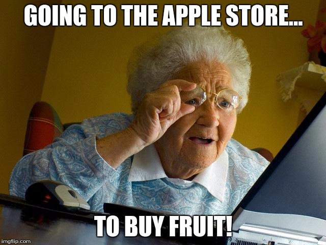 Grandma discovers the internet! | GOING TO THE APPLE STORE... TO BUY FRUIT! | image tagged in memes,grandma finds the internet | made w/ Imgflip meme maker