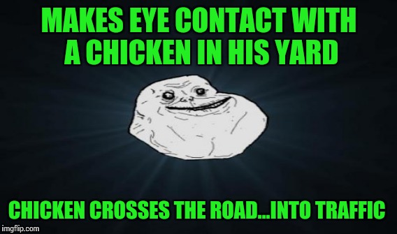 Mystery solved | MAKES EYE CONTACT WITH A CHICKEN IN HIS YARD; CHICKEN CROSSES THE ROAD...INTO TRAFFIC | image tagged in forever alone,memes,why the chicken cross the road | made w/ Imgflip meme maker
