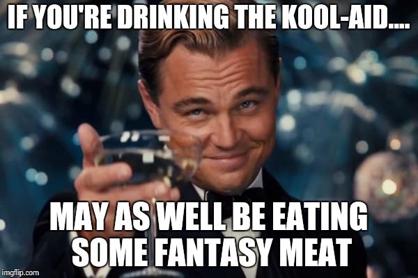 Leonardo Dicaprio Cheers Meme | IF YOU'RE DRINKING THE KOOL-AID.... MAY AS WELL BE EATING SOME FANTASY MEAT | image tagged in memes,leonardo dicaprio cheers | made w/ Imgflip meme maker