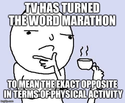 thinking meme | TV HAS TURNED THE WORD MARATHON; TO MEAN THE EXACT OPPOSITE IN TERMS OF PHYSICAL ACTIVITY | image tagged in thinking meme | made w/ Imgflip meme maker