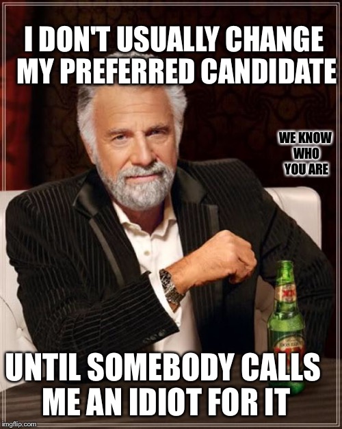 The Most Interesting Man In The World Meme | UNTIL SOMEBODY CALLS ME AN IDIOT FOR IT WE KNOW WHO YOU ARE I DON'T USUALLY CHANGE MY PREFERRED CANDIDATE | image tagged in memes,the most interesting man in the world | made w/ Imgflip meme maker