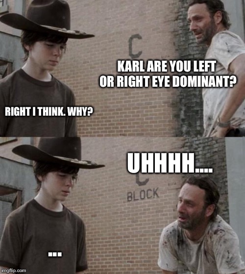 Rick and Carl | KARL ARE YOU LEFT OR RIGHT EYE DOMINANT? RIGHT I THINK. WHY? UHHHH.... ... | image tagged in memes,rick and carl | made w/ Imgflip meme maker