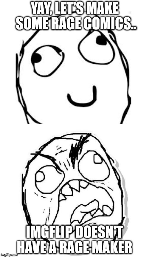  YAY, LET'S MAKE SOME RAGE COMICS.. IMGFLIP DOESN'T HAVE A RAGE MAKER | made w/ Imgflip meme maker