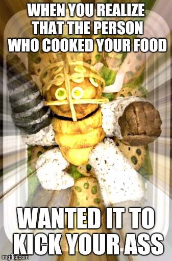 WHEN YOU REALIZE THAT THE PERSON WHO COOKED YOUR FOOD; WANTED IT TO KICK YOUR ASS | image tagged in food,i too like to live dangerously | made w/ Imgflip meme maker
