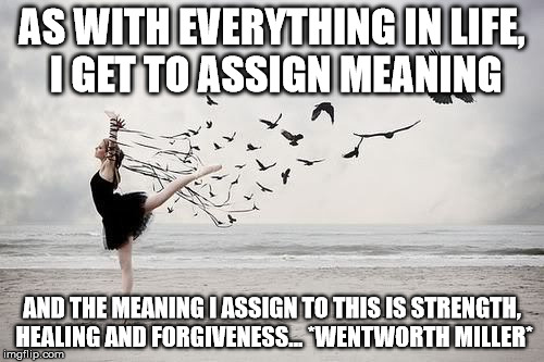 Assignment  | AS WITH EVERYTHING IN LIFE, I GET TO ASSIGN MEANING; AND THE MEANING I ASSIGN TO THIS IS STRENGTH, HEALING AND FORGIVENESS... *WENTWORTH MILLER* | image tagged in wentworth miller,prison break,dance,freedom | made w/ Imgflip meme maker