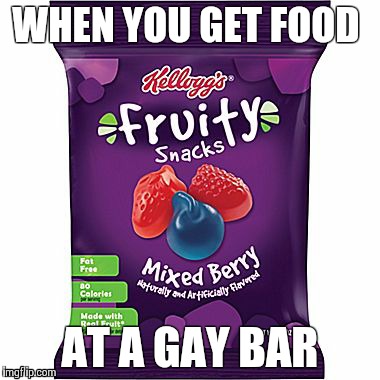 WHEN YOU GET FOOD; AT A GAY BAR | image tagged in fruit snacks | made w/ Imgflip meme maker