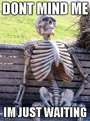 Waiting Skeleton Meme | DONT MIND ME; IM JUST WAITING | image tagged in memes,waiting skeleton | made w/ Imgflip meme maker