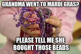GRANDMA WENT TO MARDI GRAS? PLEASE TELL ME SHE BOUGHT THOSE BEADS | made w/ Imgflip meme maker