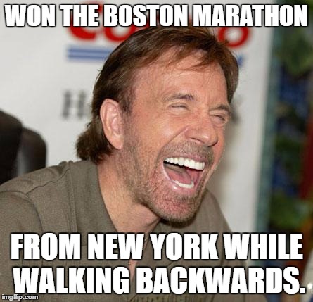 Chuck Norris Laughing Meme | WON THE BOSTON MARATHON; FROM NEW YORK WHILE WALKING BACKWARDS. | image tagged in chuck norris laughing | made w/ Imgflip meme maker