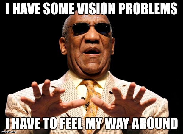 I HAVE SOME VISION PROBLEMS I HAVE TO FEEL MY WAY AROUND | made w/ Imgflip meme maker
