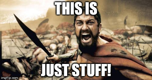 Sparta Leonidas |  THIS IS; JUST STUFF! | image tagged in memes,sparta leonidas | made w/ Imgflip meme maker