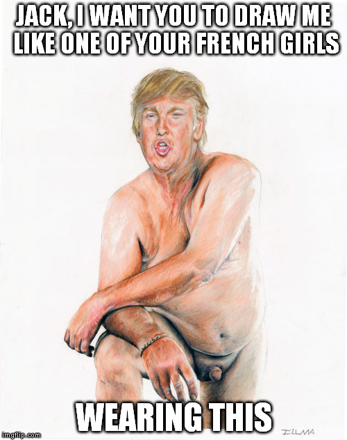 Donald Trump | JACK, I WANT YOU TO DRAW ME LIKE ONE OF YOUR FRENCH GIRLS; WEARING THIS | image tagged in donald trump,make donald drumpf again,donald drumpf,titanic,trump,movies | made w/ Imgflip meme maker