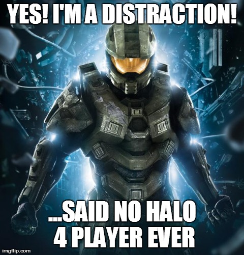 YES! I'M A DISTRACTION! ...SAID NO HALO 4 PLAYER EVER | image tagged in halo,halo | made w/ Imgflip meme maker