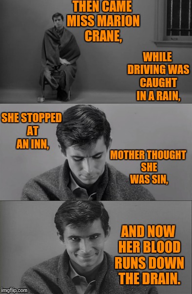 Bad Limerick Norman Bates | THEN CAME MISS MARION CRANE, WHILE DRIVING WAS CAUGHT IN A RAIN, SHE STOPPED AT AN INN, MOTHER THOUGHT SHE WAS SIN, AND NOW HER BLOOD RUNS DOWN THE DRAIN. | image tagged in bad limerick norman bates,psychopath,psycho,mother,meme,memes | made w/ Imgflip meme maker