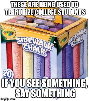 It sends them running to their "Safe Space" | THESE ARE BEING USED TO TERRORIZE COLLEGE STUDENTS; IF YOU SEE SOMETHING, SAY SOMETHING | image tagged in college,wimps | made w/ Imgflip meme maker